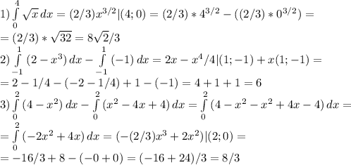 1)\int\limits^4_0 { \sqrt{x}} \, dx =(2/3)x^{3/2} |(4;0)=(2/3)*4^{3/2}-((2/3)*0^{3/2})= \\ =(2/3)* \sqrt{32} = 8 \sqrt{2} /3 \\ &#10;2)\int\limits^1_{-1} {(2-x^3)} \, dx-\int\limits^1_{-1} {(-1)} \, dx=2x-x^4/4|(1;-1)+x(1;-1)=\\=2-1/4-(-2-1/4)+1-(-1)=4+1+1=6\\&#10; 3)\int\limits^2_0 {(4-x^2)} \, dx-\int\limits^2_0 {(x^2-4x+4)} \, dx=\int\limits^2_0 {(4-x^2-x^2+4x-4)} \, dx=\\=\int\limits^2_0 {(-2x^2+4x)} \, dx=(-(2/3)x^3+2x^2)|(2;0)=\\=-16/3+8-(-0+0)=(-16+24)/3=8/3&#10;&#10;