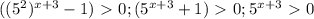 ((5^2) ^{x+3} -1) \ \textgreater \ 0; (5 ^{x+3} +1) \ \textgreater \ 0; 5 ^{x+3} \ \textgreater \ 0