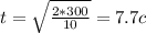 t= \sqrt{ \frac{2*300}{10} } =7.7c