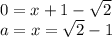 0=x+1- \sqrt{2} \\ a=x=\sqrt{2}-1