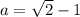 a=\sqrt{2}-1