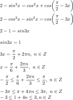 2 - sin^2x = cos^2x + cos \bigg ( \dfrac{ \pi }{2} - 3x \bigg ) \\ \\ &#10;2 - cos^2x - sin^2x = cos \bigg ( \dfrac{ \pi }{2} - 3x \bigg ) \\ \\ &#10;2 - 1 = sin3x \\ \\ &#10;sin3x = 1 \\ \\ &#10;3x = \dfrac{ \pi }{2} + 2 \pi n, \ n \in Z \\ \\ &#10;x = \dfrac{\pi}{6} + \dfrac{2 \pi n}{3} , \ n \in Z \\ \\ &#10;- \dfrac{ \pi }{2} \leq \dfrac{\pi}{6} + \dfrac{2 \pi n}{3} \leq \dfrac{ \pi }{2} , \ n \in Z \\ \\ &#10;-3 \pi \leq \pi + 4 \pi n \leq 3 \pi , \ n \in Z \\ &#10;-3 \leq 1 + 4n \leq 3, n \in Z \\ &#10;&#10;