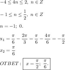 -4 \leq 4n \leq 2, \ n \in Z \\ \\&#10;-1 \leq n \leq \dfrac{1}{2}, \ n \in Z \\ \\ &#10;n = -1; \ 0. \\&#10;&#10;x_1 = \dfrac{ \pi }{6} - \dfrac{2 \pi }{3} = \dfrac{ \pi }{6} - \dfrac{4 \pi }{6} = - \dfrac{\pi }{2} \\ \\ &#10;x_2 = \dfrac{ \pi }{6} \\ \\ &#10;OTBET: \boxed{\ x = \dfrac{\pi }{2} ; \ \dfrac{ \pi }{6}.}