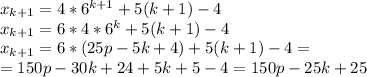 x_{k+1}=4*6^{k+1}+5(k+1)-4&#10;\\x_{k+1}=6*4*6^{k}+5(k+1)-4&#10;\\x_{k+1}=6*(25p-5k+4)+5(k+1)-4=&#10;\\=150p-30k+24+5k+5-4=150p-25k+25