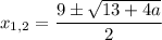 x_{1,2}= \dfrac{9\pm \sqrt{13+4a} }{2}