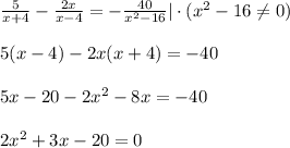 \frac{5}{x+4}- \frac{2x}{x-4}=- \frac{40}{x^2-16} |\cdot(x^2-16\ne0)\\ \\ 5(x-4)-2x(x+4)=-40\\ \\ 5x-20-2x^2-8x=-40\\ \\ 2x^2+3x-20=0