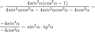 = \dfrac{4sin^2 \alpha (cos^2 \alpha -1) }{4sin^2 \alpha cos^2 \alpha - 4sin^2 \alpha cos^2 \alpha - 4cos^2 \alpha } = \\ \\ \\ \dfrac{-4sin^4 \alpha }{-4cos^2 \alpha } = sin^2 \alpha \cdot tg^2 \alpha