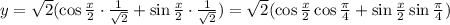 y= \sqrt{2} (\cos \frac{x}{2} \cdot \frac{1}{\sqrt{2}} +\sin \frac{x}{2} \cdot \frac{1}{\sqrt{2}} )= \sqrt{2} (\cos \frac{x}{2} \cos \frac{\pi}{4}+\sin \frac{x}{2} \sin \frac{\pi}{4})