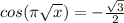 cos( \pi \sqrt{x} ) = - \frac{ \sqrt{3} }{2}