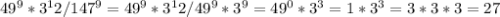 49^9*3^12/147^9=49^9*3^12/49^9*3^9=49^0*3^3= 1*3^3=3*3*3=27