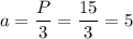 a= \dfrac{P}{3} = \dfrac{15}{3}=5