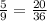 \frac{5}{9}= \frac{20}{36}