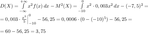 D(X)= \int\limits^{+\infty }_{-\infty } {x^2f(x)} \, dx -M^2(X)= \int\limits^0_{-10} {x^2\cdot 0,003x^2} \, dx -(-7,5)^2=\\\\=0,003\cdot \frac{x^5}{5}\Big |_{-10}^0-56,25= 0,0006\cdot (0-(-10)^5)-56,25=\\\\=60-56,25=3,75