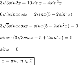 3 \sqrt{3}sin2x = 10sinx - 4sin^3x \\ \\ &#10;6 \sqrt{3} sinxcosx = 2sinx(5 - 2sin^2x) \\ \\ &#10;3 \sqrt{3} sinxcosx - sinx(5 - 2sin^2x) = 0 \\ \\&#10;sinx \cdot (3\sqrt{3} cosx - 5 + 2sin^2x) = 0 \\ \\&#10;sinx = 0 \\ \\&#10;\boxed{x = \pi n, \ n \in Z }&#10;