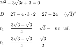 2t^2 - 3 \sqrt{3} t + 3 = 0 \\ \\ &#10;D = 27 - 4 \cdot 3 \cdot 2 = 27 - 24 = ( \sqrt{3})^2 \\ \\ &#10;t_1 = \dfrac{3 \sqrt{3} + \sqrt{3} }{4} = \sqrt{3} - \ \ ne \ \ ud. \\ \\ &#10;t_1 = \dfrac{3 \sqrt{3} - \sqrt{3} }{4}= \dfrac{ \sqrt{3} }{2}