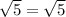 \sqrt{5} = \sqrt{5}