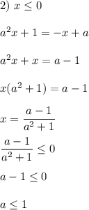 2) \ x \leq 0 \\ \\ a^2x + 1 = -x + a \\ \\ a^2x + x = a - 1 \\ \\ x(a^2 + 1) = a - 1 \\ \\ x = \dfrac{a - 1}{a^2 + 1 } \\ \\ \dfrac{a - 1}{a^2 + 1 } \leq 0 \\ \\ a - 1 \leq 0 \\ \\ a \leq 1