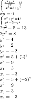 \left \{ {{ \frac{x^2+y^2}{xy} = \frac{13}{6} } \atop {x^2=5+y^2}} \right. \\xy = 6 \\ \left \{ {{x^2+y^2=13} \atop {x^2=5+y^2}} \right. \\2y^2+5=13 \\2y^2=8 \\y^2=4 \\y_1=2 \\y_2=-2 \\x^2=5+(2)^2 \\x^2=9 \\x_1=3 \\x_2=-3 \\x^2=5+(-2)^2 \\x^2=9 \\x_3=3 \\x_4=-3