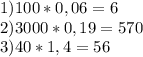 1) 100*0,06=6&#10;\\2) 3000*0,19=570&#10;\\3) 40*1,4=56