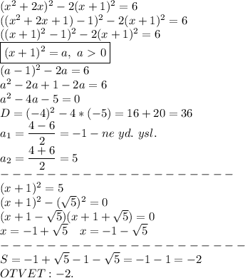 (x^2+2x)^2-2(x+1)^2=6\\((x^2+2x+1)-1)^2-2(x+1)^2=6\\((x+1)^2-1)^2-2(x+1)^2=6\\\boxed{(x+1)^2=a,\ a\ \textgreater \ 0}\\(a-1)^2-2a=6\\a^2-2a+1-2a=6\\a^2-4a-5=0\\D=(-4)^2-4*(-5)=16+20=36\\a_1= \dfrac{4-6}{2}=-1-ne\ yd.\ ysl.\\a_2= \dfrac{4+6}{2}=5\\--------------------\\(x+1)^2=5\\(x+1)^2-(\sqrt5)^2=0\\(x+1-\sqrt5)(x+1+\sqrt5)=0\\x=-1+\sqrt5\ \ \ x=-1-\sqrt5\\---------------------\\S=-1+\sqrt5-1-\sqrt5=-1-1=-2\\OTVET: -2.