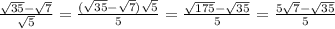 \frac{ \sqrt{35} - \sqrt{7} }{{ \sqrt{5} } }= \frac{( \sqrt{35} - \sqrt{7}) \sqrt{5} }{5} =\frac{ \sqrt{175} - { \sqrt{35} } }{5}= \frac{5 \sqrt{7}- \sqrt{35} }{5}