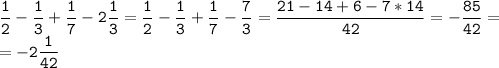 \mathtt{ \dfrac{1}{2}- \dfrac{1}{3}+ \dfrac{1}{7}-2\dfrac{1}{3}= \dfrac{1}{2}- \dfrac{1}{3}+ \dfrac{1}{7}- \dfrac{7}{3}= \dfrac{21-14+6-7*14}{42}= -\dfrac{85}{42}=}\\\mathtt{=-2 \dfrac{1}{42} }