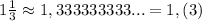 1 \frac{1}{3}\approx 1,333333333...=1,(3)
