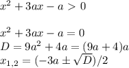 x^2+3ax-a\ \textgreater \ 0\\\\ x^2+3ax-a=0\\ D = 9a^2+4a = (9a+4)a\\ x_{1,2} = (-3a\pm\sqrt{D})/2