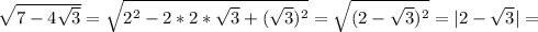 \sqrt{7-4 \sqrt{3} } = \sqrt{2^2-2*2* \sqrt{3} +( \sqrt{3} )^2} = \sqrt{(2- \sqrt{3} )^2} =|2- \sqrt{3} |=