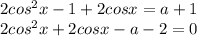 2 cos^{2} x - 1 + 2cosx = a + 1 \\ 2 cos^{2} x + 2cosx - a - 2 = 0