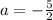 a = -\frac{5}{2}