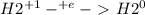 H{2} ^{+1} -^{+e}-\ \textgreater \ H2^{0}