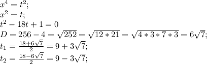 x^4=t^2; \\ x^2=t; \\ t^2-18t+1=0 \\ D=256-4= \sqrt{252} = \sqrt{12*21} = \sqrt{4*3*7*3} =6 \sqrt{7} ; \\ t _{1} = \frac{18+6 \sqrt{7} }{2} =9+3 \sqrt{7}; \\ t _{2} = \frac{18-6 \sqrt{7} }{2} =9-3 \sqrt{7};