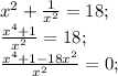 x^2+ \frac{1}{x^2} =18; \\ &#10; \frac{x^4+1}{x^2} =18; \\ &#10; \frac{x^4+1-18x^2}{x^2} =0; \\ &#10;