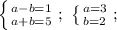 \left \{ {{a-b=1} \atop {a+b=5}} \right. ;\ \left \{ {{a=3} \atop {b=2}} \right. ;