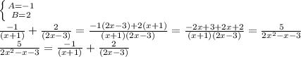 \left \{ {{A=-1} \atop {B=2}} \right. \\ \frac{-1}{(x+1)} + \frac{2}{(2x-3)} = \frac{-1(2x-3)+2(x+1)}{(x+1)(2x-3)} = \frac{-2x+3+2x+2}{(x+1)(2x-3)} } = \frac{5}{2x^2-x-3}\\&#10; \frac{5}{2x^2-x-3}= \frac{-1}{(x+1)} +\frac{2}{(2x-3)}