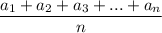 \dfrac{a_1 + a_2 + a_3 + ... + a_n}{n}