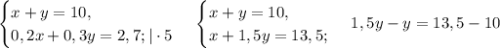 \begin{cases}x + y = 10,\\0,2x + 0,3y=2,7&#10;;|\cdot 5\end{cases}\,\begin{cases}x + y = 10,\\x + 1,5y=13,5;\end{cases}\,1,5y-y=13,5-10\\&#10;