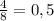 \frac{4}{8} =0,5