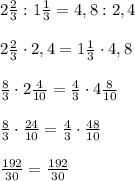 2 \frac{2}{3} : 1 \frac{1}{3} =4,8: 2,4 \\ \\ 2 \frac{2}{3}\cdot2,4 = 1 \frac{1}{3} \cdot 4,8 \\ \\ \frac{8}{3} \cdot 2 \frac{4}{10} = \frac{4}{3}\cdot4 \frac{8}{10} \\ \\ \frac{8}{3} \cdot \frac{24}{10} = \frac{4}{3} \cdot \frac{48}{10} \\ \\ \frac{192}{30} = \frac{192}{30}