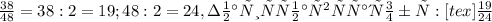 \frac{38}{48} = 38:2 = 19; 48:2 = 24, значит у нас вышла дробь: [tex] \frac{19}{24}