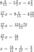 8{4\over15}-5{2\over5}x=4{2\over3}\\\\{27\over5}x=8{4\over15}-4{10\over15}\\\\{27\over5}x={124-70\over15}\\\\{27\over5}x={54\over15}\\\\x={54\over15}*{5\over27}={2\over3}