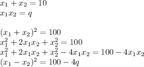 x_1+x_2 = 10\\&#10;x_1x_2 = q\\\\&#10;(x_1+x_2)^2=100\\&#10;x_1^2+2x_1x_2+x_2^2 = 100\\&#10;x_1^2+2x_1x_2+x_2^2 - 4x_1x_2 = 100-4x_1x_2\\&#10;(x_1-x_2)^2 = 100 - 4q