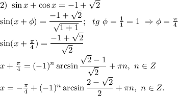 2)\ \sin x+\cos x=-1+\sqrt{2}\\ \sin (x+ \phi)=\dfrac{-1+ \sqrt{2} }{ \sqrt{1+1} };\ \ tg \ \phi = \frac{1}{1} =1\ \Rightarrow \phi= \frac{ \pi }{4} \\&#10;\sin (x+\frac{ \pi }{4})=\dfrac{-1+ \sqrt{2} }{ \sqrt{2} }\\&#10;x+\frac{ \pi }{4}=(-1)^n \arcsin \dfrac{\sqrt{2} -1}{ \sqrt{2} }+ \pi n,\ n \in Z\\&#10;x=-\frac{ \pi }{4}+(-1)^n \arcsin \dfrac{2-\sqrt{2} }{ 2 }+ \pi n,\ n \in Z.