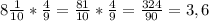 8 \frac{1}{10} * \frac{4}{9} = \frac{81}{10} * \frac{4}{9} = \frac{324}{90} =3,6