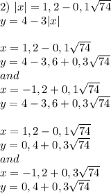 2) \ |x| = 1,2 - 0,1 \sqrt{74} \\&#10;y = 4 - 3|x| \\ \\ &#10;x = 1,2 - 0,1 \sqrt{74} \\&#10;y = 4 - 3,6 + 0,3 \sqrt{74} \\&#10;and \\&#10;x = -1,2 + 0,1\sqrt{74} \\ &#10;y = 4 - 3,6 + 0,3 \sqrt{74} \\ \\ &#10;x = 1,2 - 0,1 \sqrt{74} \\ &#10;y = 0,4 + 0,3\sqrt{74} \\ &#10;and \\ &#10;x = -1,2 + 0,3 \sqrt{74} \\&#10;y = 0,4 + 0,3 \sqrt{74}