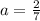 a = \frac{2}{7}