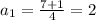 a_{1}= \frac{7+1}{4} =2