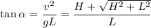 \displaystyle&#10;\tan\alpha = \frac{v^2}{gL} = \frac{H+\sqrt{H^2+L^2}}{L}