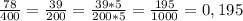 \frac{78}{400}= \frac{39}{200}= \frac{39*5}{200*5}= \frac{195}{1000}=0,195